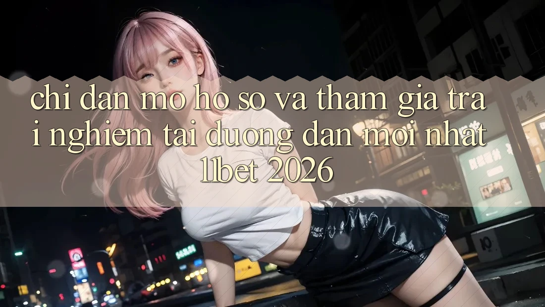 Chỉ dẫn Mở hồ sơ Và Tham Gia Trải Nghiệm Tại Đường dẫn Mới nhất 11bet 2026
