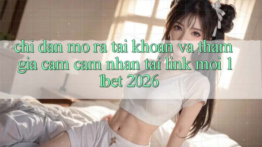 Chỉ dẫn Mở ra tài khoản Và Tham Gia Cảm cảm nhận Tại Link Mới 11bet 2026