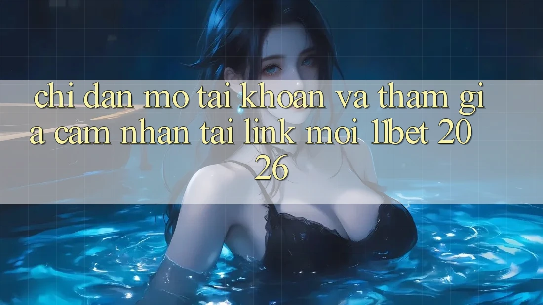 Chỉ dẫn Mở tài khoản Và Tham Gia Cảm nhận Tại Link Mới 11bet 2026