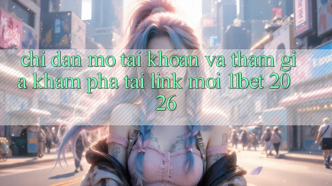 Chỉ dẫn Mở tài khoản Và Tham Gia Khám phá Tại Link Mới 11bet 2026