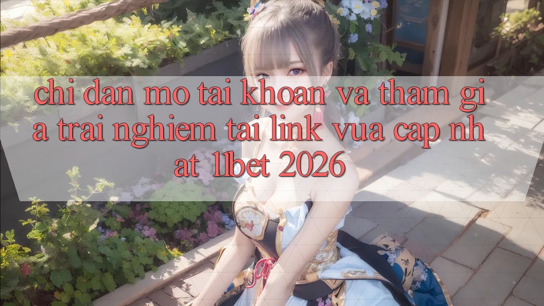 Chỉ dẫn Mở tài khoản Và Tham Gia Trải Nghiệm Tại Link Vừa cập nhật 11bet 2026