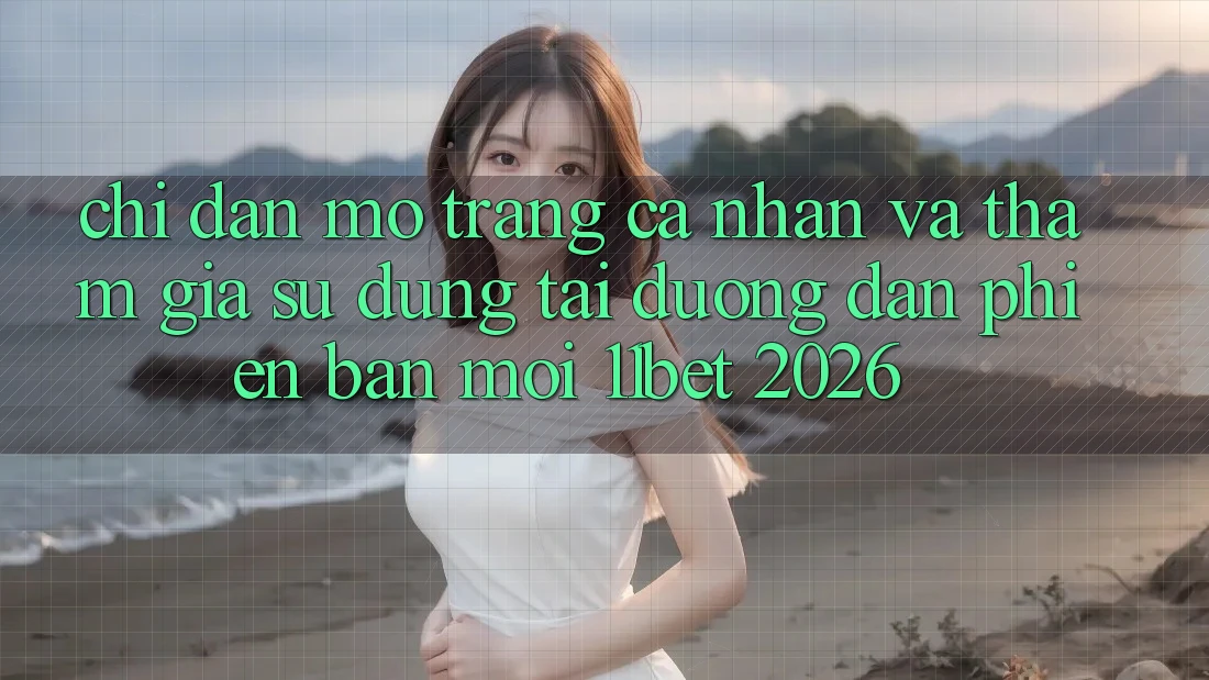 Chỉ dẫn Mở trang cá nhân Và Tham Gia Sử dụng Tại Đường dẫn Phiên bản mới 11bet 2026 Chỉ dẫn Mở trang cá nhân Và Tham Gia Sử dụng Tại Đường dẫn Phiên bản mới 11bet 2026