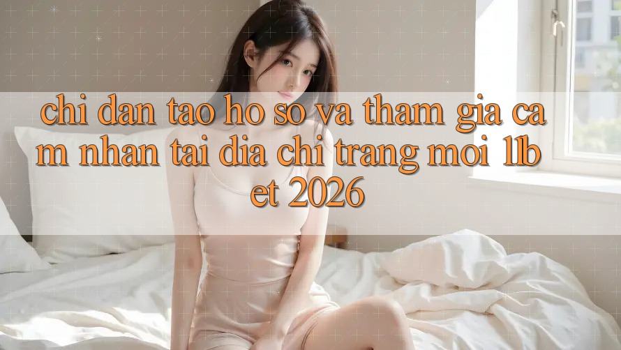 Chỉ dẫn Tạo hồ sơ Và Tham Gia Cảm nhận Tại Địa chỉ trang Mới 11bet 2026