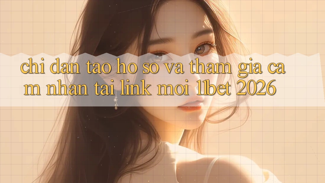 Chỉ dẫn Tạo hồ sơ Và Tham Gia Cảm nhận Tại Link Mới 11bet 2026 Chỉ dẫn Tạo hồ sơ Và Tham Gia Cảm nhận Tại Link Mới 11bet 2026