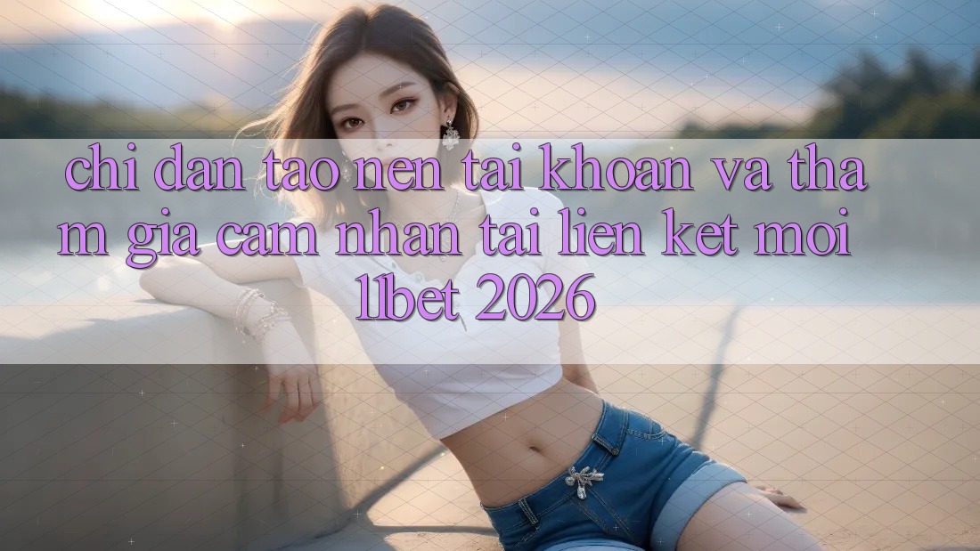 Chỉ dẫn Tạo nên tài khoản Và Tham Gia Cảm nhận Tại Liên kết Mới 11bet 2026