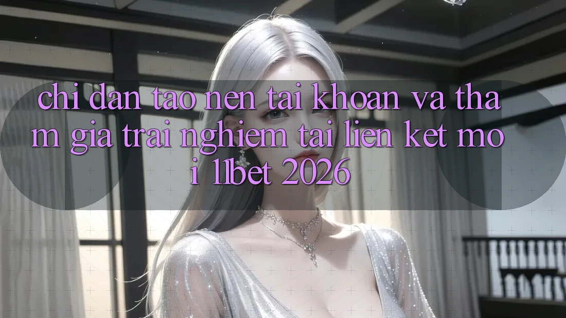 Chỉ dẫn Tạo nên tài khoản Và Tham Gia Trải Nghiệm Tại Liên kết Mới 11bet 2026