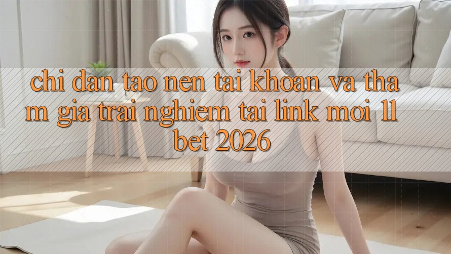 Chỉ dẫn Tạo nên tài khoản Và Tham Gia Trải Nghiệm Tại Link Mới 11bet 2026