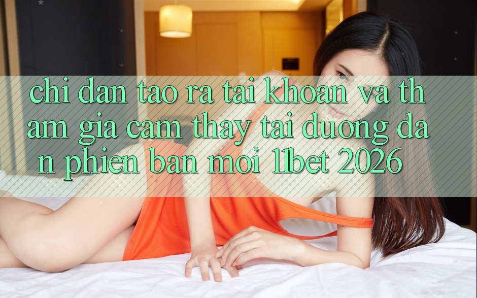 Chỉ dẫn Tạo ra tài khoản Và Tham Gia Cảm thấy Tại Đường dẫn Phiên bản mới 11bet 2026
