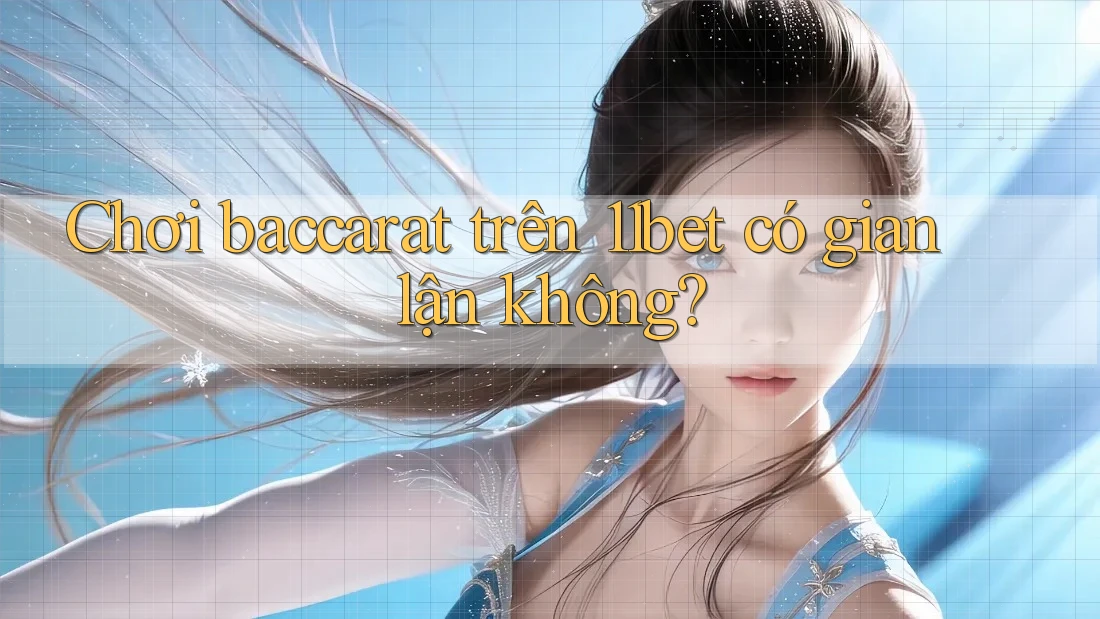Chơi baccarat trên 11bet có gian lận không?