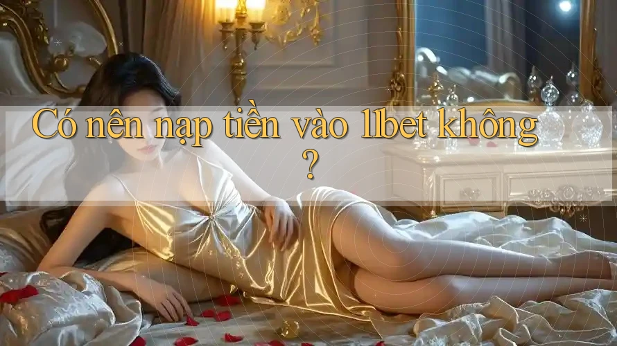 Có nên nạp tiền vào 11bet không?