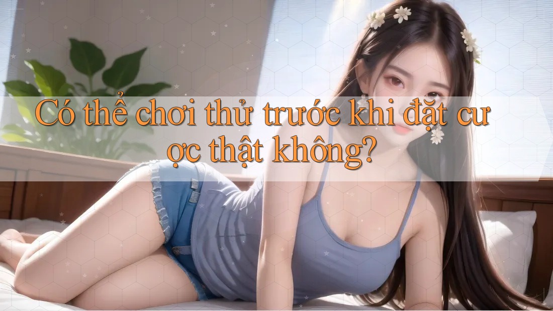 Có thể chơi thử trước khi đặt cược thật không?