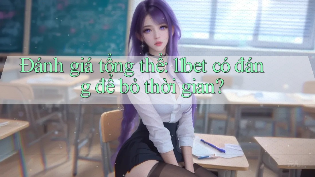 Đánh giá tổng thể: 11bet có đáng để bỏ thời gian?