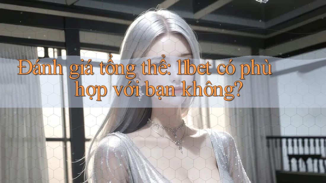 Đánh giá tổng thể: 11bet có phù hợp với bạn không?