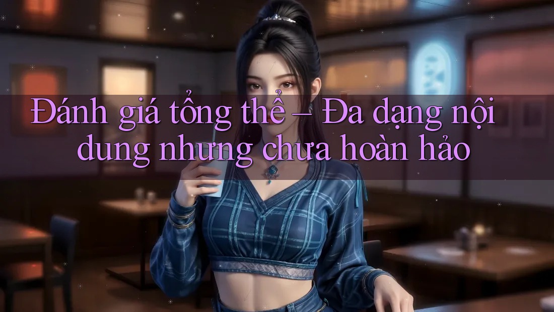Đánh giá tổng thể – Đa dạng nội dung nhưng chưa hoàn hảo