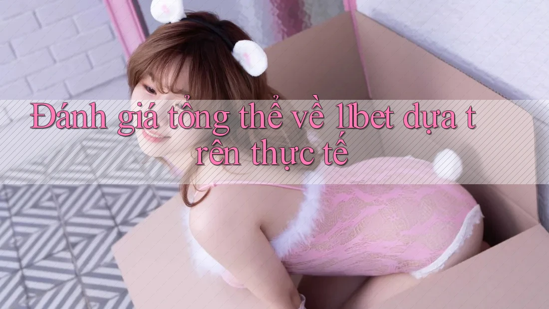 Đánh giá tổng thể về 11bet dựa trên thực tế