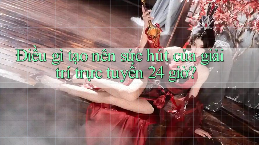 Điều gì tạo nên sức hút của giải trí trực tuyến 24 giờ? Điều gì tạo nên sức hút của giải trí trực tuyến 24 giờ?