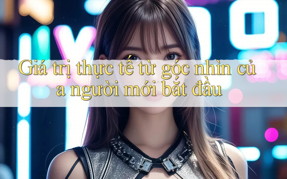 Giá trị thực tế từ góc nhìn của người mới bắt đầu