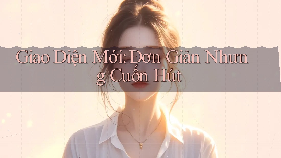Giao Diện Mới: Đơn Giản Nhưng Cuốn Hút