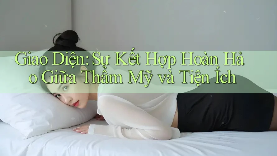 Giao Diện: Sự Kết Hợp Hoàn Hảo Giữa Thẩm Mỹ và Tiện Ích