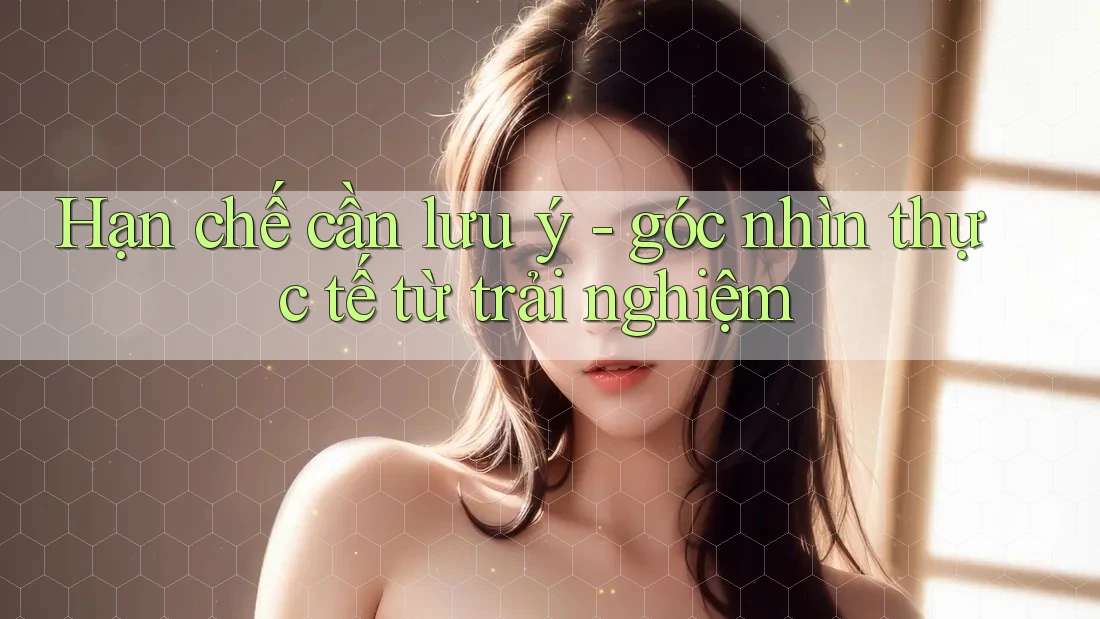 Hạn chế cần lưu ý - góc nhìn thực tế từ trải nghiệm