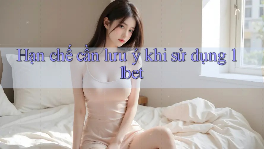 Hạn chế cần lưu ý khi sử dụng 11bet