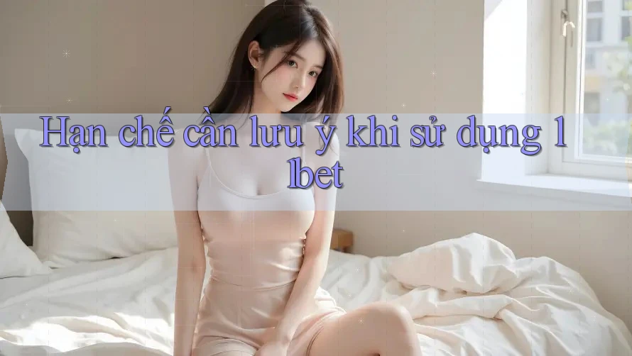 Hạn chế cần lưu ý khi sử dụng 11bet