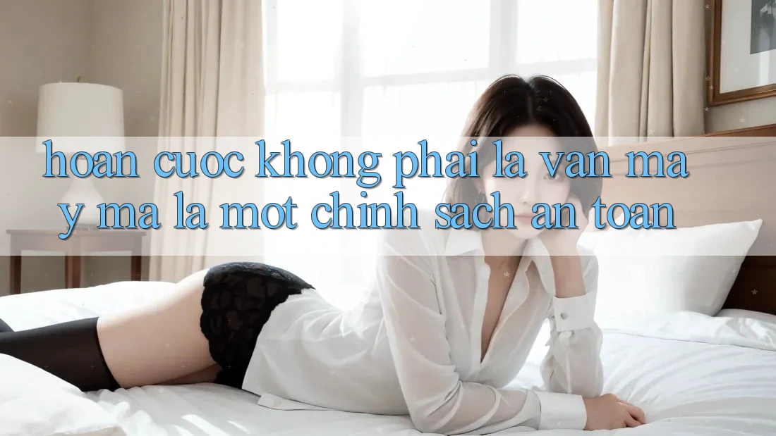 “Hoàn Cược” – Không Phải Là Vận May, Mà Là Một Chính Sách An Toàn
