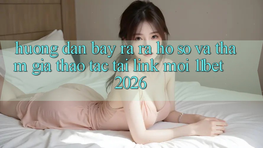 Hướng Dẫn Bày ra ra hồ sơ Và Tham Gia Thao tác Tại Link Mới 11bet 2026