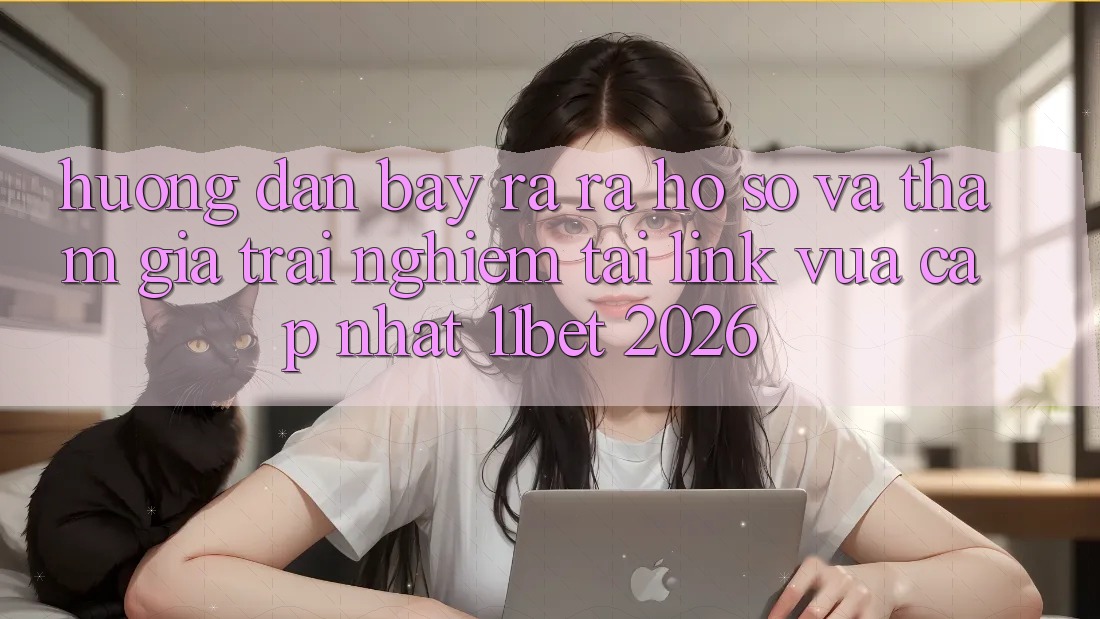 Hướng Dẫn Bày ra ra hồ sơ Và Tham Gia Trải Nghiệm Tại Link Vừa cập nhật 11bet 2026