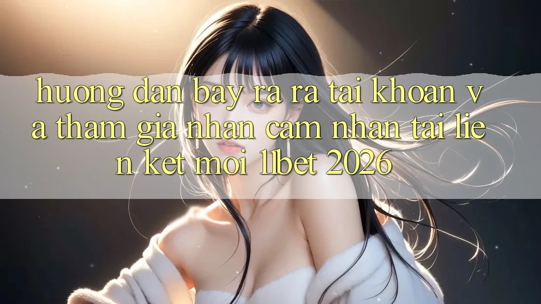 Hướng Dẫn Bày ra ra tài khoản Và Tham Gia Nhận cảm nhận Tại Liên kết Mới 11bet 2026