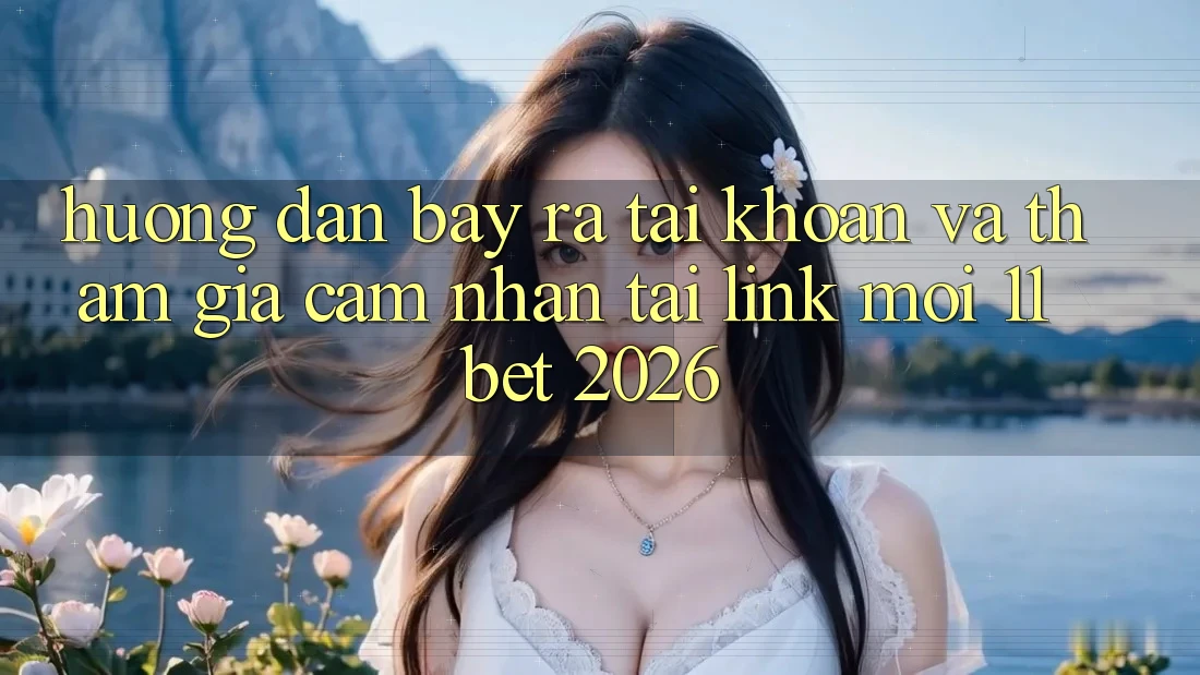 Hướng Dẫn Bày ra tài khoản Và Tham Gia Cảm nhận Tại Link Mới 11bet 2026
