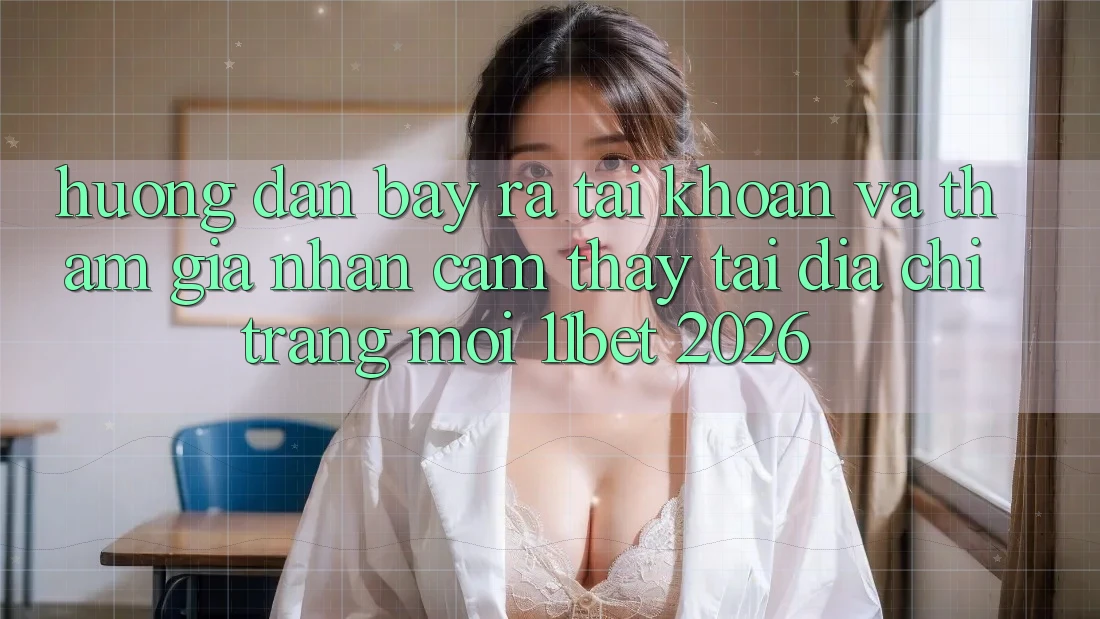 Hướng Dẫn Bày ra tài khoản Và Tham Gia Nhận cảm thấy Tại Địa chỉ trang Mới 11bet 2026