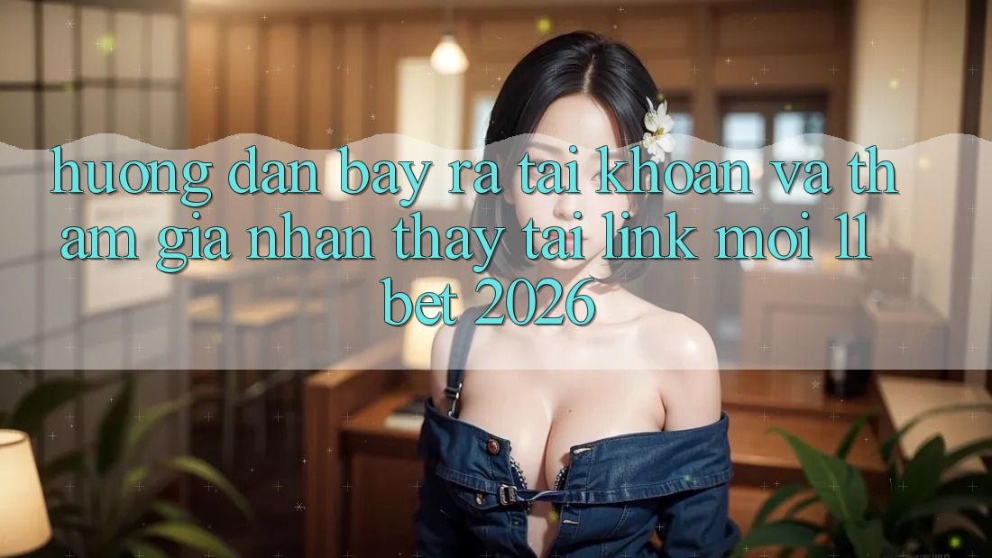 Hướng Dẫn Bày ra tài khoản Và Tham Gia Nhận thấy Tại Link Mới 11bet 2026