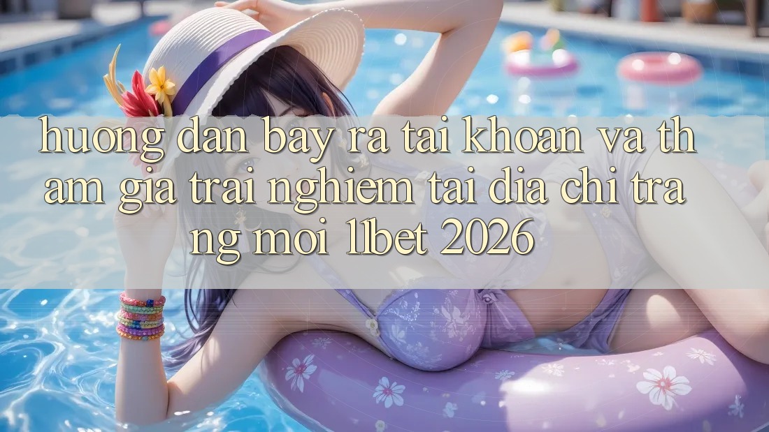 Hướng Dẫn Bày ra tài khoản Và Tham Gia Trải Nghiệm Tại Địa chỉ trang Mới 11bet 2026