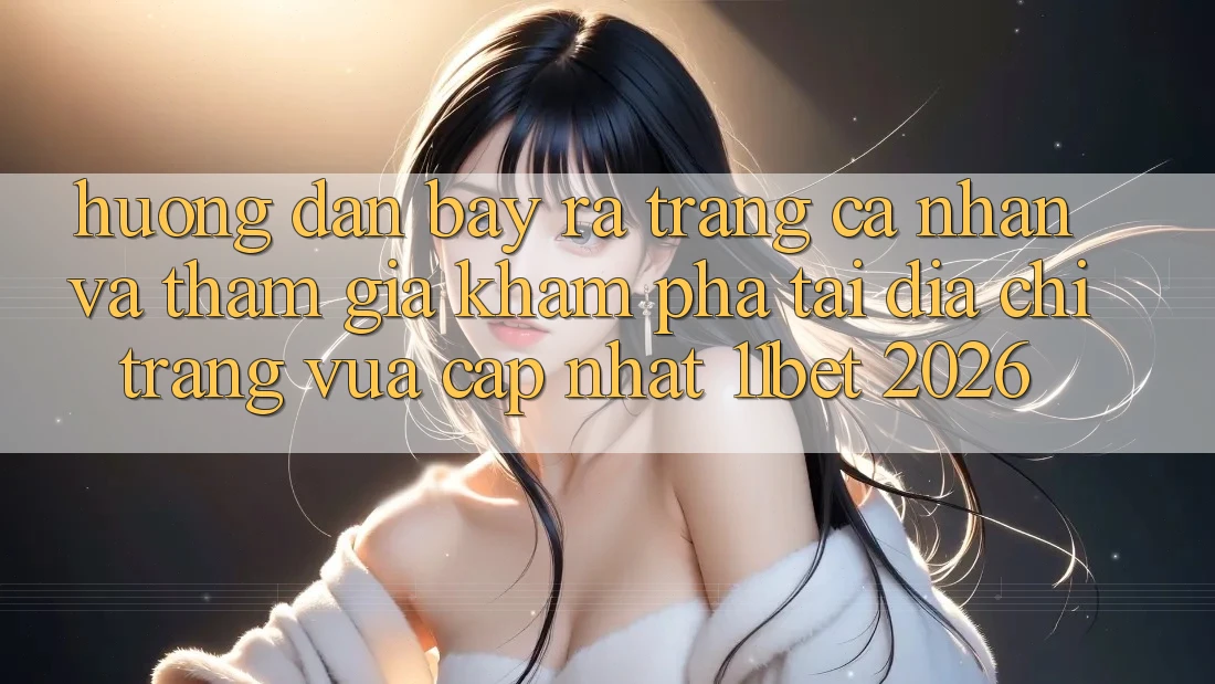 Hướng Dẫn Bày ra trang cá nhân Và Tham Gia Khám phá Tại Địa chỉ trang Vừa cập nhật 11bet 2026 Hướng Dẫn Bày ra trang cá nhân Và Tham Gia Khám phá Tại Địa chỉ trang Vừa cập nhật 11bet 2026