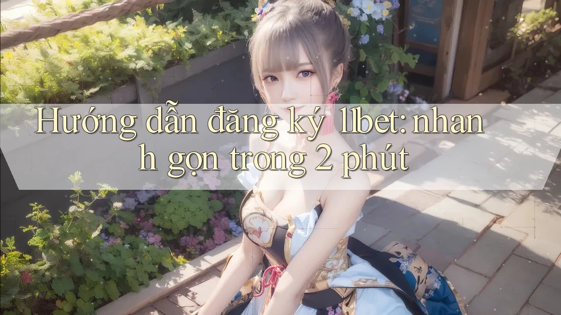 Hướng dẫn đăng ký 11bet: nhanh gọn trong 2 phút
