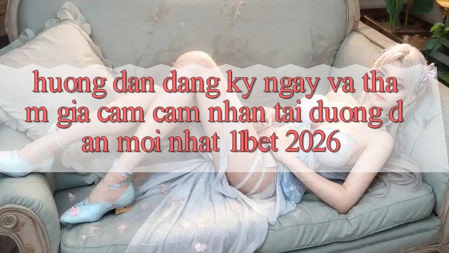 Hướng Dẫn Đăng ký ngay Và Tham Gia Cảm cảm nhận Tại Đường dẫn Mới nhất 11bet 2026