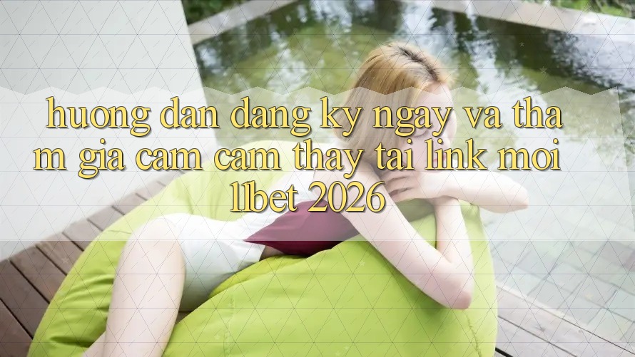 Hướng Dẫn Đăng ký ngay Và Tham Gia Cảm cảm thấy Tại Link Mới 11bet 2026