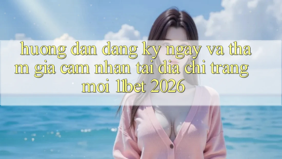 Hướng Dẫn Đăng ký ngay Và Tham Gia Cảm nhận Tại Địa chỉ trang Mới 11bet 2026 Hướng Dẫn Đăng ký ngay Và Tham Gia Cảm nhận Tại Địa chỉ trang Mới 11bet 2026