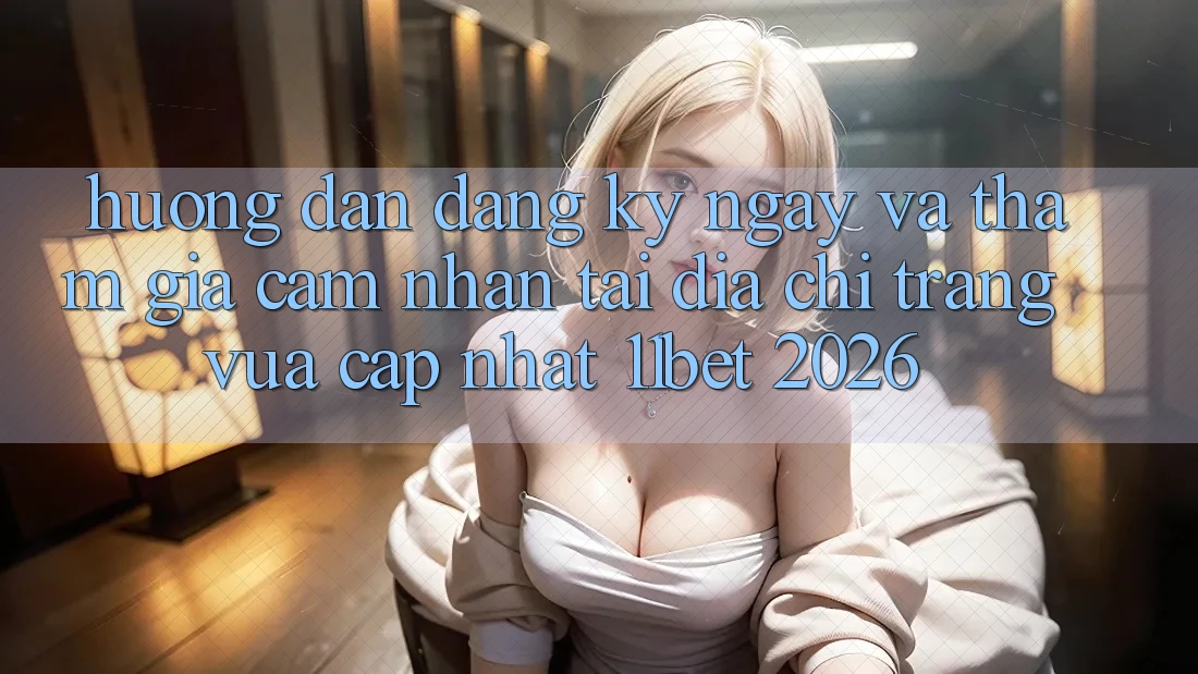 Hướng Dẫn Đăng ký ngay Và Tham Gia Cảm nhận Tại Địa chỉ trang Vừa cập nhật 11bet 2026 Hướng Dẫn Đăng ký ngay Và Tham Gia Cảm nhận Tại Địa chỉ trang Vừa cập nhật 11bet 2026