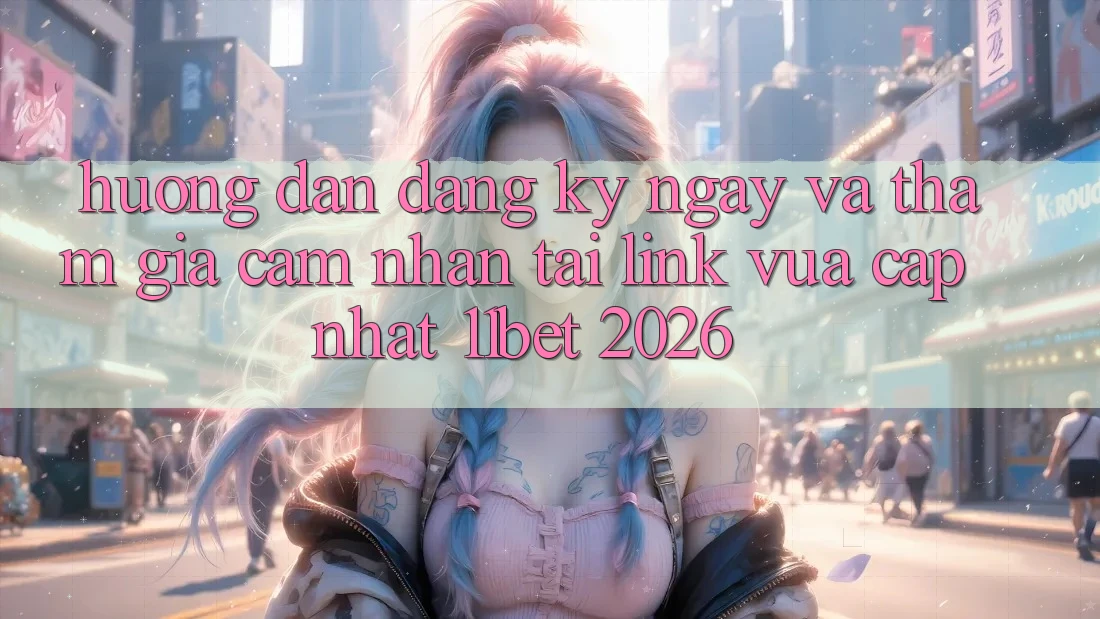 Hướng dẫn Đăng ký ngay Và Tham Gia Cảm nhận Tại Link Vừa cập nhật 11bet 2026 Hướng dẫn Đăng ký ngay Và Tham Gia Cảm nhận Tại Link Vừa cập nhật 11bet 2026
