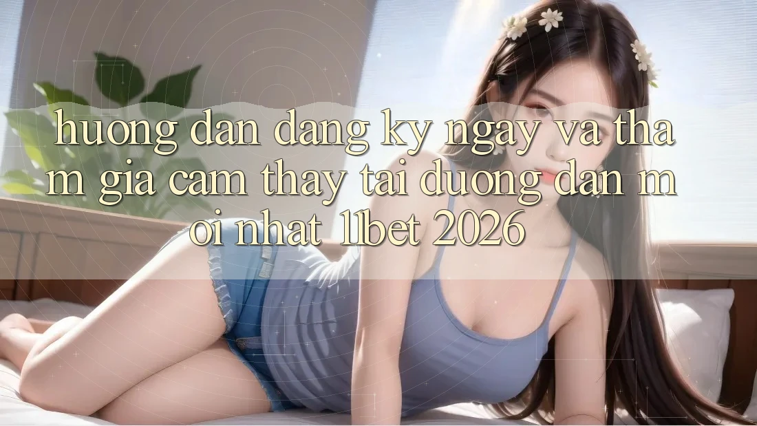 Hướng Dẫn Đăng ký ngay Và Tham Gia Cảm thấy Tại Đường dẫn Mới nhất 11bet 2026