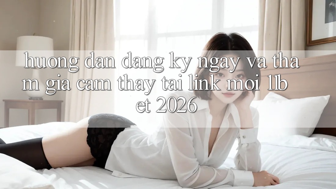 Hướng dẫn Đăng ký ngay Và Tham Gia Cảm thấy Tại Link Mới 11bet 2026