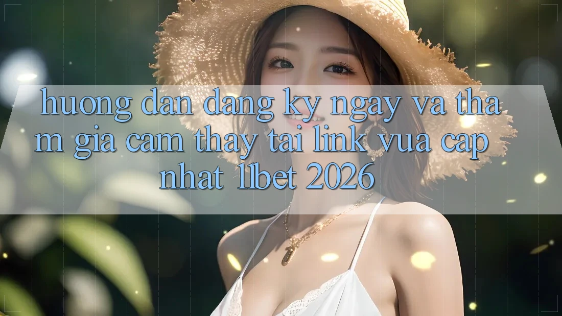 Hướng Dẫn Đăng ký ngay Và Tham Gia Cảm thấy Tại Link Vừa cập nhật 11bet 2026
