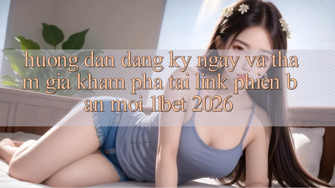 Hướng dẫn Đăng ký ngay Và Tham Gia Khám phá Tại Link Phiên bản mới 11bet 2026