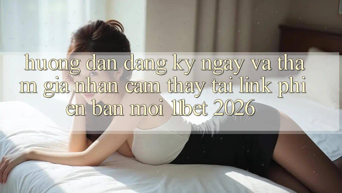 Hướng dẫn Đăng ký ngay Và Tham Gia Nhận cảm thấy Tại Link Phiên bản mới 11bet 2026