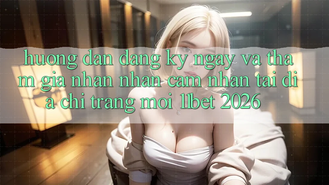 Hướng Dẫn Đăng ký ngay Và Tham Gia Nhận nhận cảm nhận Tại Địa chỉ trang Mới 11bet 2026