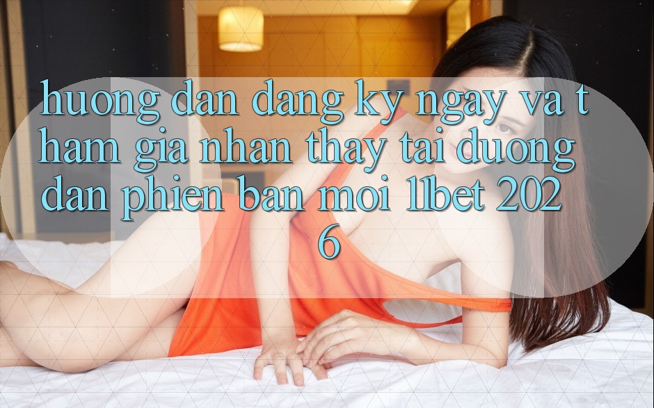 Hướng Dẫn Đăng ký ngay Và Tham Gia Nhận thấy Tại Đường dẫn Phiên bản mới 11bet 2026