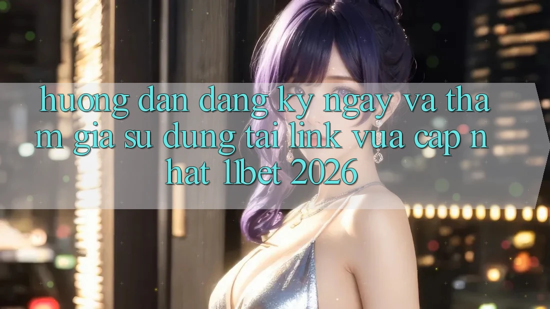 Hướng Dẫn Đăng ký ngay Và Tham Gia Sử dụng Tại Link Vừa cập nhật 11bet 2026