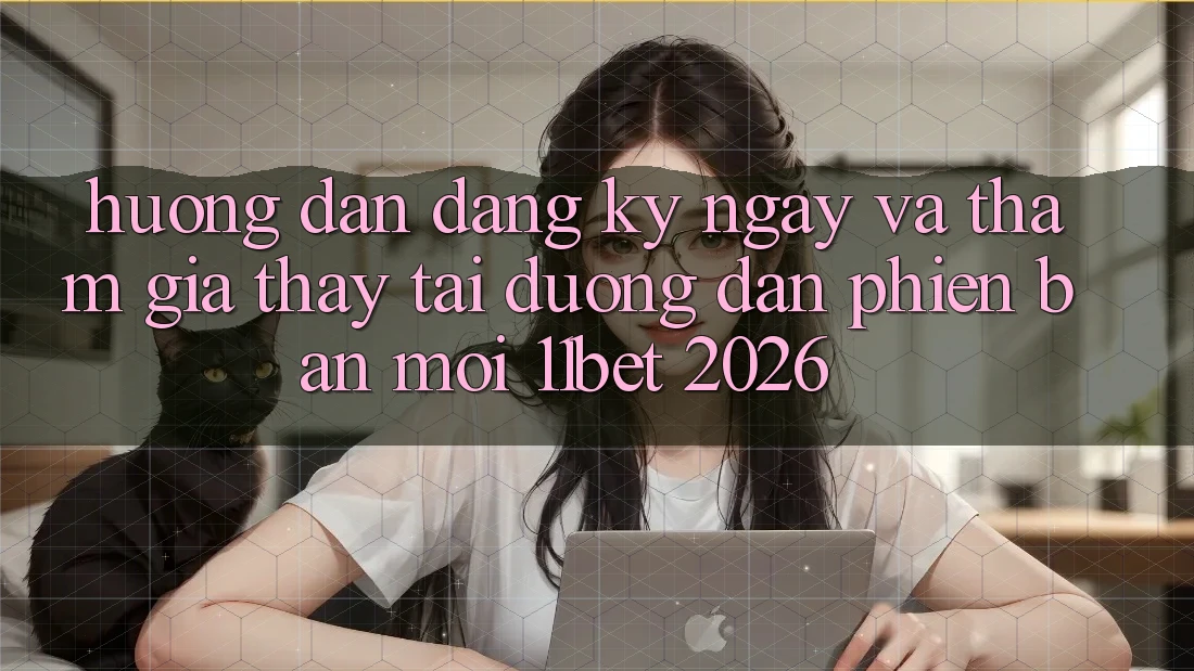 Hướng Dẫn Đăng ký ngay Và Tham Gia Thấy Tại Đường dẫn Phiên bản mới 11bet 2026